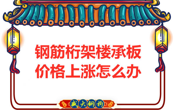 太原鋼筋桁架樓承板廠(chǎng)家：如何正確看待價(jià)格上漲趨勢(shì)