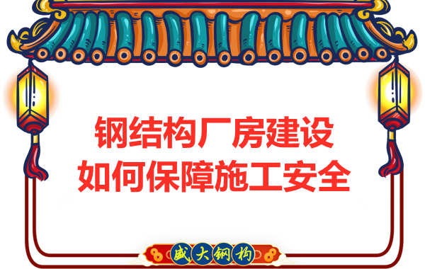 太原鋼結(jié)構廠房建設，如何保障施工安全