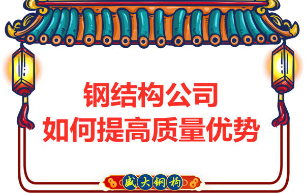 鋼結構公司如何來提高質量優(yōu)勢