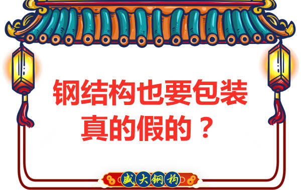 山西鋼結構公司：鋼結構還需要包裝？是真的還是假的