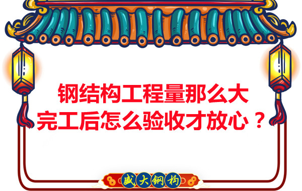 鋼結(jié)構(gòu)工程量那么大，完工后怎么驗(yàn)收才放心？