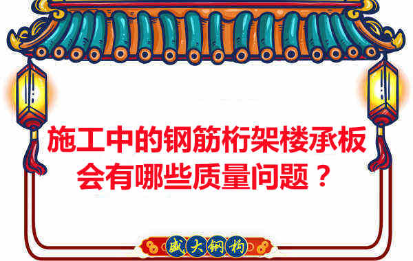 施工中的鋼筋桁架樓承板會有哪些質(zhì)量問題？